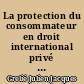 La protection du consommateur en droit international privé : bilan et perspectives