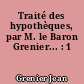 Traité des hypothèques, par M. le Baron Grenier... : 1