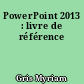 PowerPoint 2013 : livre de référence