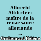 Albrecht Altdorfer : maître de la renaissance allemande : [exposition, Paris, Musée du Louvre, 1er octobre 2020-4 janvier 2021]