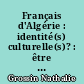 Français d'Algérie : identité(s) culturelle(s)? : être "Pieds-Noirs" 35 ans après l'indépendance de l'Algérie
