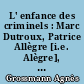 L' enfance des criminels : Marc Dutroux, Patrice Allègre [i.e. Alègre], Émile Louis, Guy Georges...