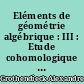 Eléments de géométrie algébrique : III : Etude cohomologique des faisceaux cohérents (1ère partie)