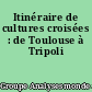 Itinéraire de cultures croisées : de Toulouse à Tripoli