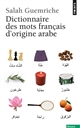 Dictionnaire des mots français d'origine arabe : et turque et persane : accompagné d'une anthologie littéraire : 400 extraits d'auteurs français, de Rabelais à Houellebecq