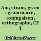 Am, stram, gram : grammaire, conjugaison, orthographe, CE 1