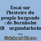 Essai sur l'histoire du peuple burgonde : de Bornholm (B̧urgundarholm)̧ vers la Bourgogne et les Bourguignons...