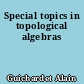 Special topics in topological algebras