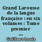 Grand Larousse de la langue française : en six volumes : Tome premier : A-Cippe