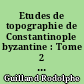 Etudes de topographie de Constantinople byzantine : Tome 2 : divers