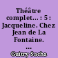 Théâtre complet... : 5 : Jacqueline. Chez Jean de La Fontaine. On passe dans huit jours. Un Sujet de roman. L'Amour masqué. Le Lion et la poule. L'Accroche-cœur. Une Étoile nouvelle. Mozart. Désiré