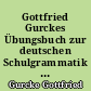 Gottfried Gurckes Übungsbuch zur deutschen Schulgrammatik : nach Stufen geordnet