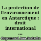 La protection de l'environnement en Antarctique : droit international et droit comparé