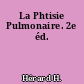 La Phtisie Pulmonaire. 2e éd.