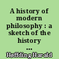 A history of modern philosophy : a sketch of the history of philosophy from the close of the renaissance to our own day : 1