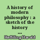 A history of modern philosophy : a sketch of the history of philosophy from the close of the renaissance to our own day : 2