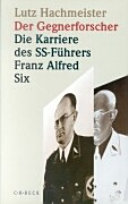 Der Gegnerforscher : die Karriere des SS-Führers Franz Alfred Six