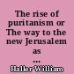 The rise of puritanism or The way to the new Jerusalem as set forth in pulpit and press from Thomas Cartwright to John Lilburne and John Milton, 1570-1643