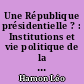 Une République présidentielle ? : Institutions et vie politique de la France actuelle : Tome 1