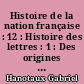 Histoire de la nation française : 12 : Histoire des lettres : 1 : Des origines à Ronsard