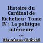 Histoire du Cardinal de Richelieu : Tome IV : La politique intérieure du Cardinal : l'unité française ; pas d'États dans l'État ; l'organisation des forces nationales