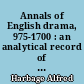 Annals of English drama, 975-1700 : an analytical record of all plays, extant or lost, chronologically arranged and indexed by authors, titles, dramatic companies