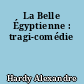 La Belle Égyptienne : tragi-comédie