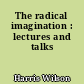 The radical imagination : lectures and talks