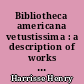 Bibliotheca americana vetustissima : a description of works relating to America published between 1492 and 1551 : additions