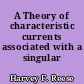 A Theory of characteristic currents associated with a singular connection