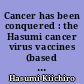 Cancer has been conquered : the Hasumi cancer virus vaccines (based upon virus causation theory of cancer)