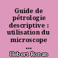Guide de pétrologie descriptive : utilisation du microscope optique polarisant et applications aux roches magmatiques