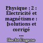 Physique : 2 : Électricité et magnétisme : [solutions et corrigé des problèmes]