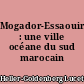 Mogador-Essaouira : une ville océane du sud marocain