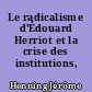 Le radicalisme d'Édouard Herriot et la crise des institutions, 1905-1954