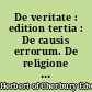De veritate : edition tertia : De causis errorum. De religione laici. Parerga