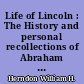 Life of Lincoln : The History and personal recollections of Abraham Lincoln as originally written