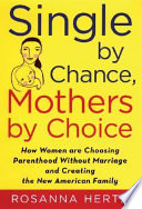 Single by chance, mothers by choice : how women are choosing parenthood without marriage and creating the new American family