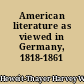 American literature as viewed in Germany, 1818-1861