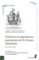 Libraires et imprimeurs protestants de la France atlantique : XVIe-XVIIe siècle