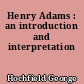 Henry Adams : an introduction and interpretation