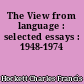 The View from language : selected essays : 1948-1974