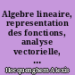 Algebre lineaire, representation des fonctions, analyse vectorielle, equations fonctionnelles