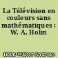 La Télévision en couleurs sans mathématiques : W. A. Holm