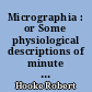 Micrographia : or Some physiological descriptions of minute bodies made by magnifying glasses : with Observations and inquiries thereupon