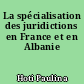 La spécialisation des juridictions en France et en Albanie