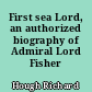 First sea Lord, an authorized biography of Admiral Lord Fisher