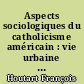 Aspects sociologiques du catholicisme américain : vie urbaine et institutions religieuses