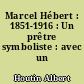 Marcel Hébert : 1851-1916 : Un prêtre symboliste : avec un portrait
