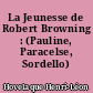 La Jeunesse de Robert Browning : (Pauline, Paracelse, Sordello)